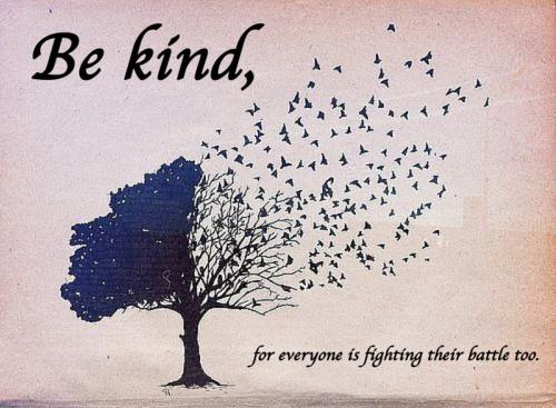 be kind, everyone is fighting their own battle